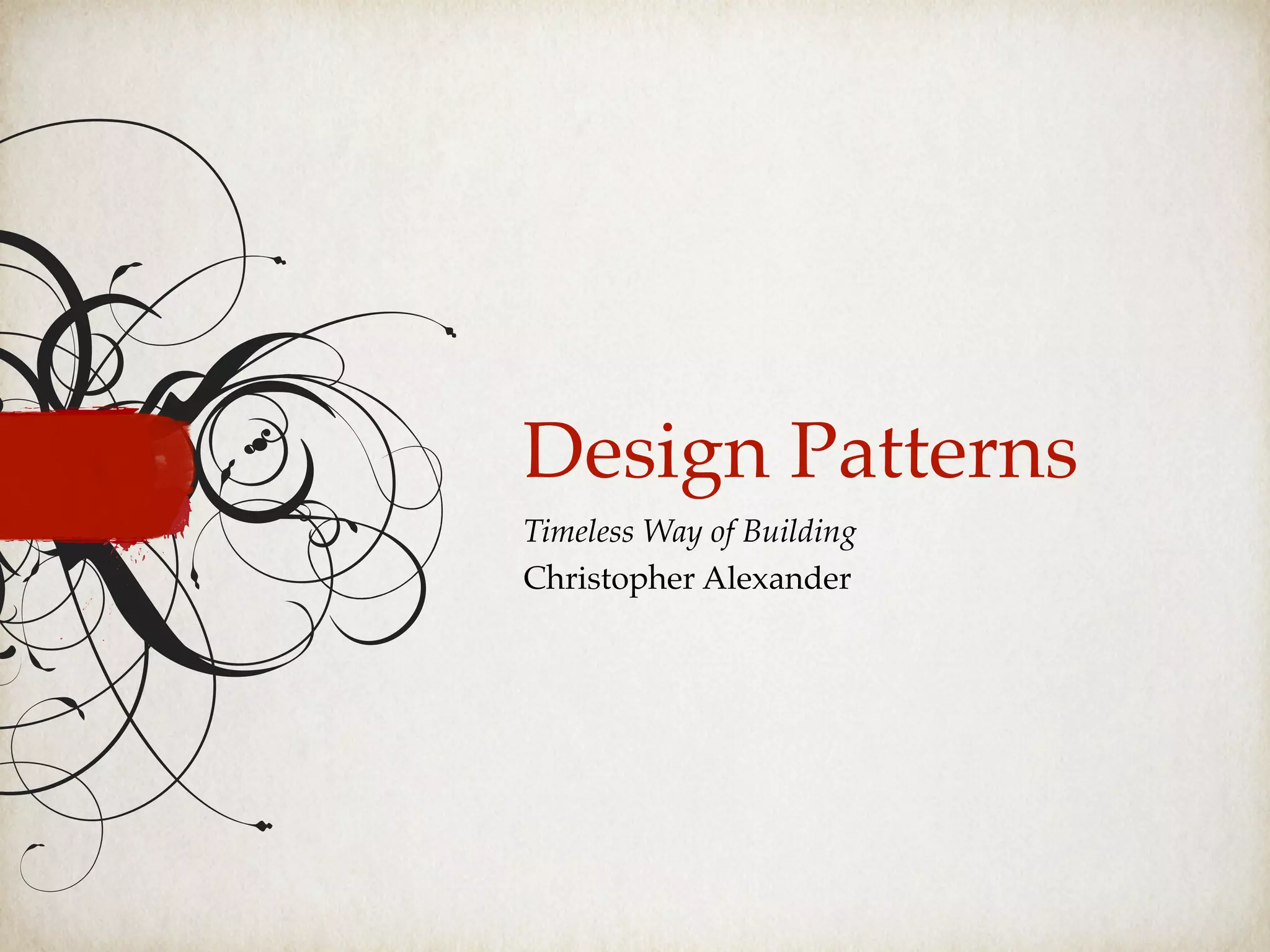 Design Patterns
Timeless Way of Building
Christopher Alexander
 