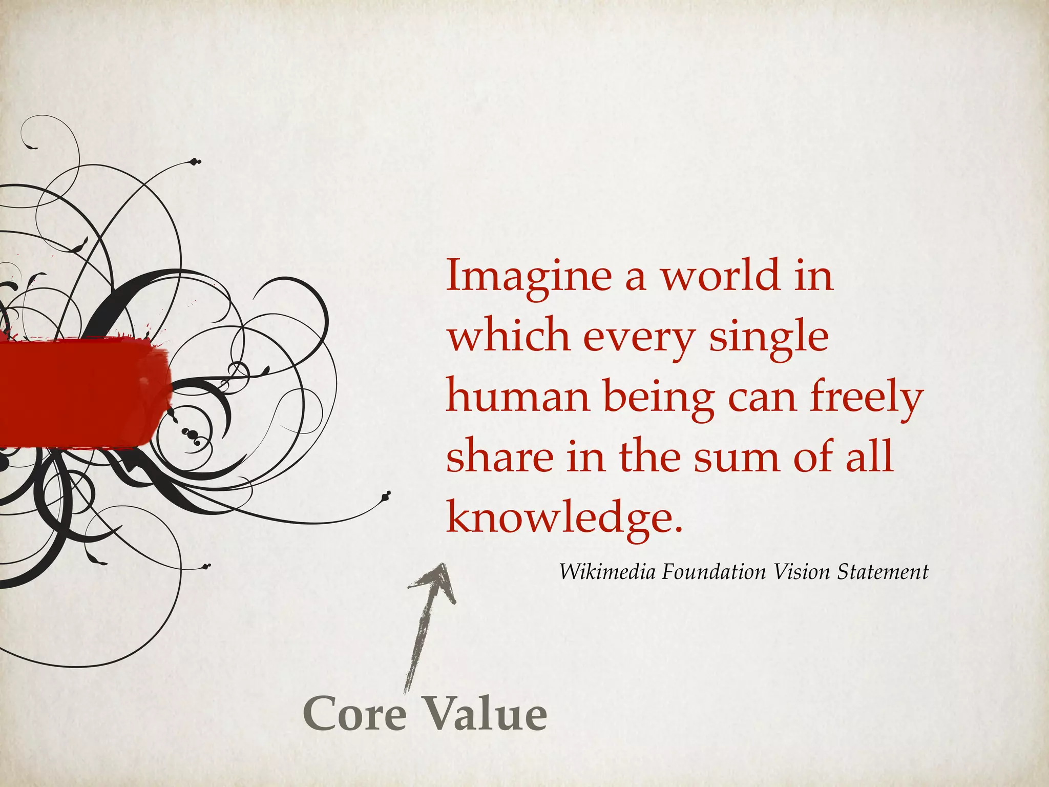 Imagine a world in
which every single
human being can freely
share in the sum of all
knowledge.
Wikimedia Foundation Vision Statement
Core Value
 