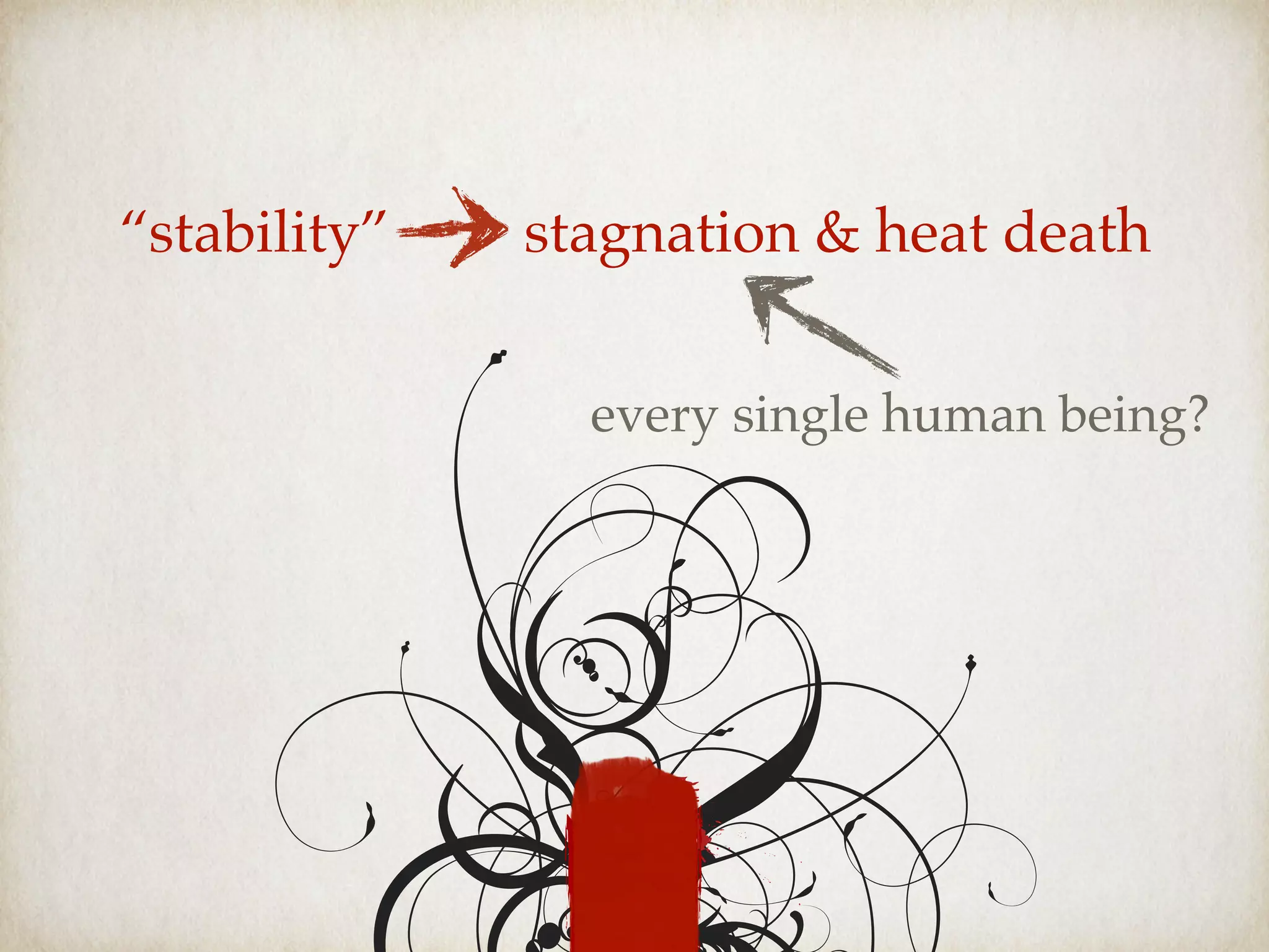 “stability” stagnation & heat death
every single human being?
 