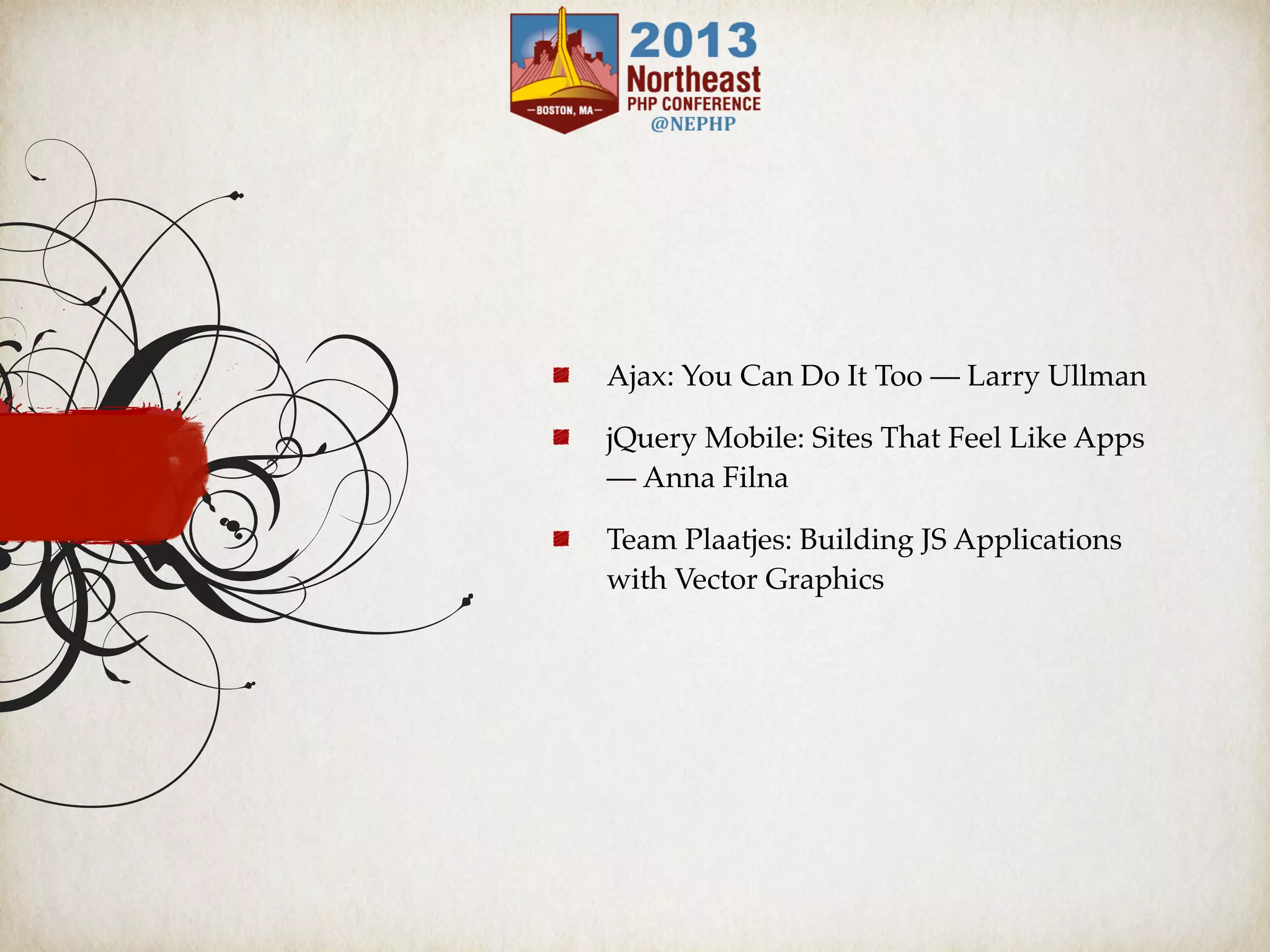 Ajax: You Can Do It Too — Larry Ullman
jQuery Mobile: Sites That Feel Like Apps
— Anna Filna
Team Plaatjes: Building JS Applications
with Vector Graphics
 