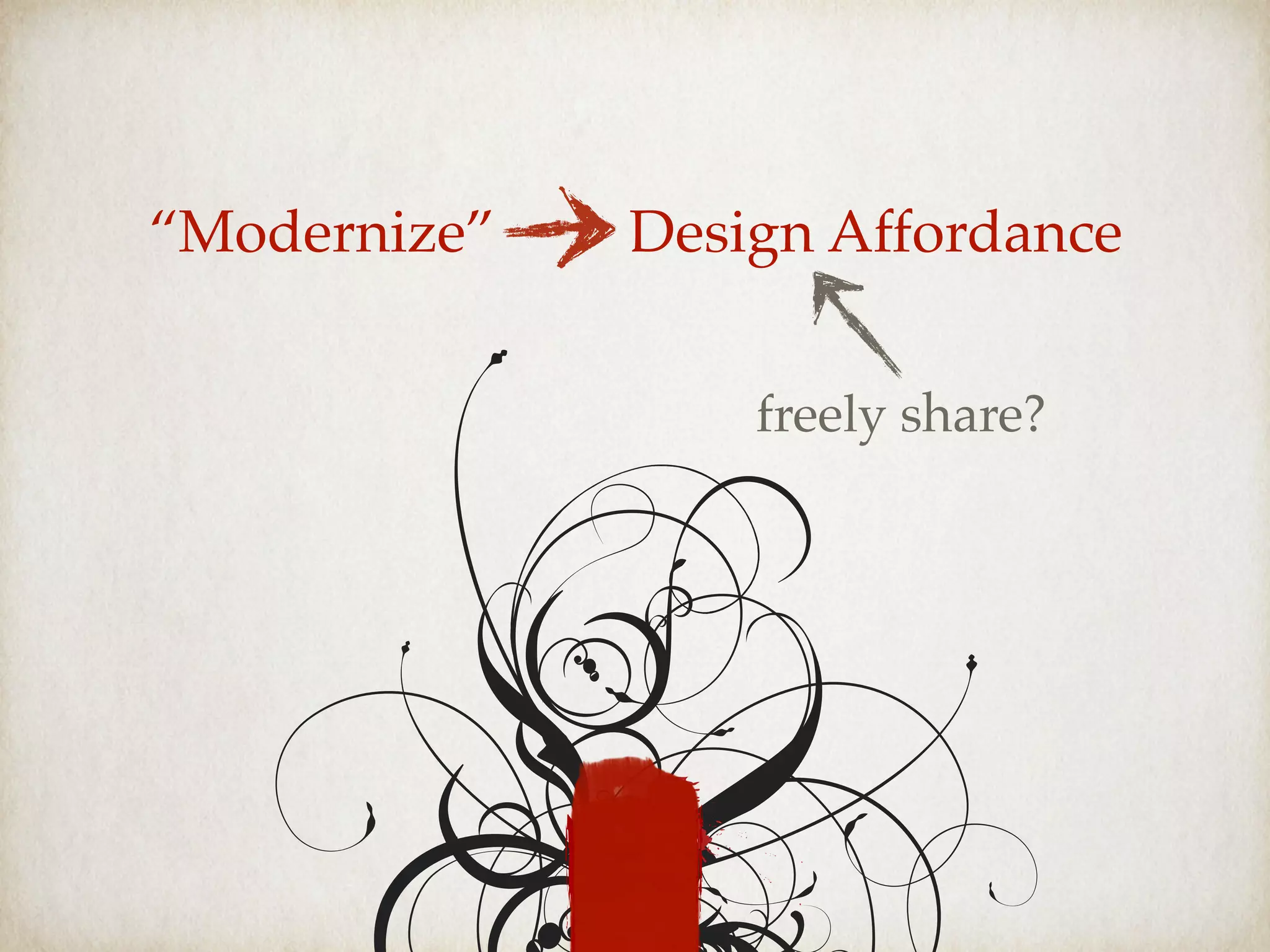 “Modernize” Design Affordance
freely share?
 