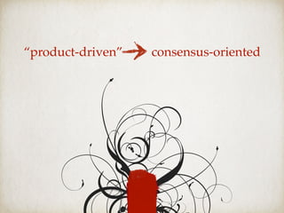 “product-driven” consensus-oriented
 