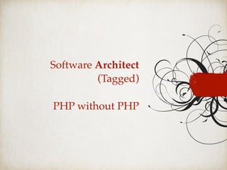Software Architect
(Tagged)
PHP without PHP
 