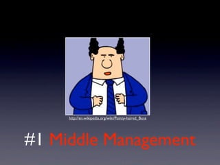 #1 Middle Management
http://en.wikipedia.org/wiki/Pointy-haired_Boss
 