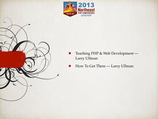 Teaching PHP & Web Development —
Larry Ullman
How To Get There — Larry Ullman
 