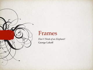 Frames
Don’t Think of an Elephant!
George Lakoff
 