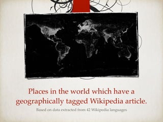 Places in the world which have a
geographically tagged Wikipedia article.
Based on data extracted from 42 Wikipedia languages
 