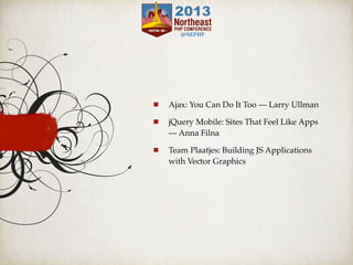 Ajax: You Can Do It Too — Larry Ullman
jQuery Mobile: Sites That Feel Like Apps
— Anna Filna
Team Plaatjes: Building JS Applications
with Vector Graphics
 