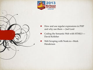 How and use regular expressions in PHP
and why use them — Joel Lord
Coding the Semantic Web with HTML5 —
David Kelleher
Web Scraping with Node.io—Mark
Henderson
 