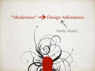 “Modernize” Design Affordance
freely share?
 