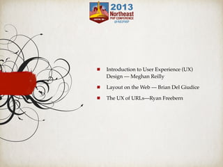 Introduction to User Experience (UX)
Design — Meghan Reilly
Layout on the Web — Brian Del Giudice
The UX of URLs—Ryan Freebern
 