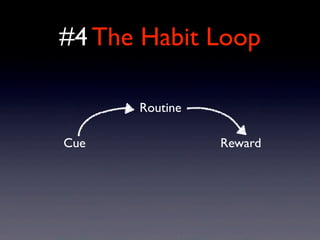 #4 The Habit Loop
Cue
Routine
Reward
 