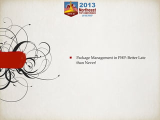 Package Management in PHP: Better Late
than Never!
 