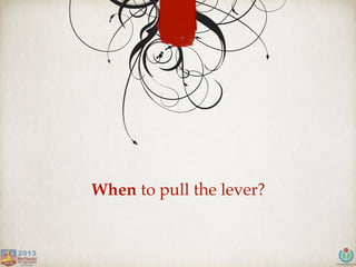 When to pull the lever?
 
