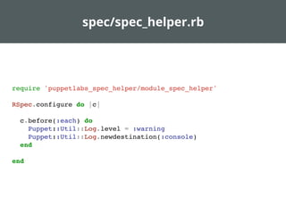 spec/spec_helper.rb
require 'puppetlabs_spec_helper/module_spec_helper'
RSpec.configure do |c|
c.before(:each) do
Puppet::Util::Log.level = :warning
Puppet::Util::Log.newdestination(:console)
end
end
 