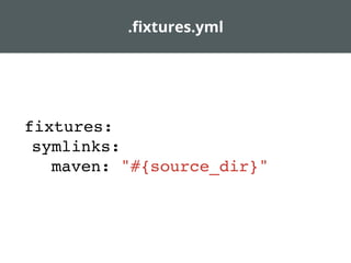 .ﬁxtures.yml
fixtures:
symlinks:
maven: "#{source_dir}"
 