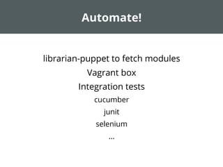 Automate!
librarian-puppet to fetch modules
Vagrant box
Integration tests
cucumber
junit
selenium
...
 