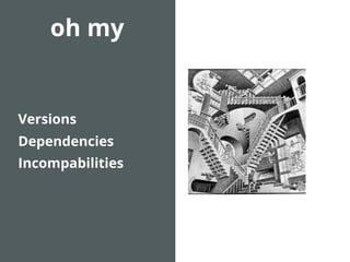 oh my
Versions
Dependencies
Incompabilities
 