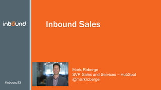#inbound13
Inbound Sales
Mark Roberge
SVP Sales and Services – HubSpot
@markroberge
 