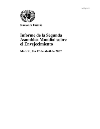 A/CONF.197/9
Naciones Unidas
Informe de la Segunda
Asamblea Mundial sobre
el Envejecimiento
Madrid, 8 a 12 de abril de 2002
 