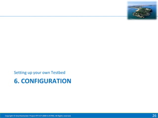 Setting up your own Testbed

6. CONFIGURATION

Copyright © SmartSantander Project FP7-ICT-2009-5 257992. All Rights reserved.

26

 