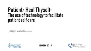 Joseph Cafazzo, PhD PEng
Patient: Heal Thyself:
The use of technology to facilitate
patient self-care
ISHSH 2013
 