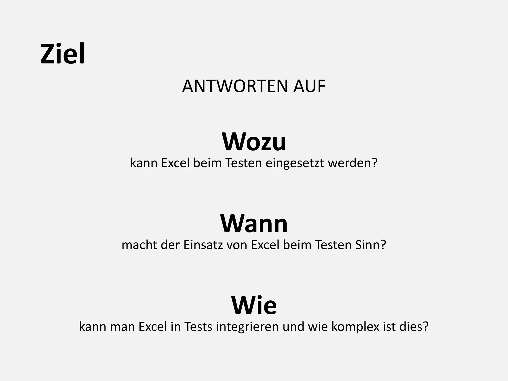 Ziel
ANTWORTEN AUF
Wozu
kann Excel beim Testen eingesetzt werden?
Wann
macht der Einsatz von Excel beim Testen Sinn?
Wie
kann man Excel in Tests integrieren und wie komplex ist dies?
 