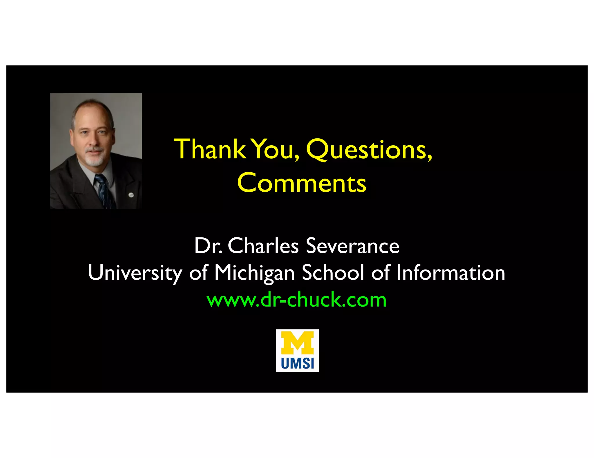 ThankYou, Questions,
Comments
Dr. Charles Severance
University of Michigan School of Information
www.dr-chuck.com
 