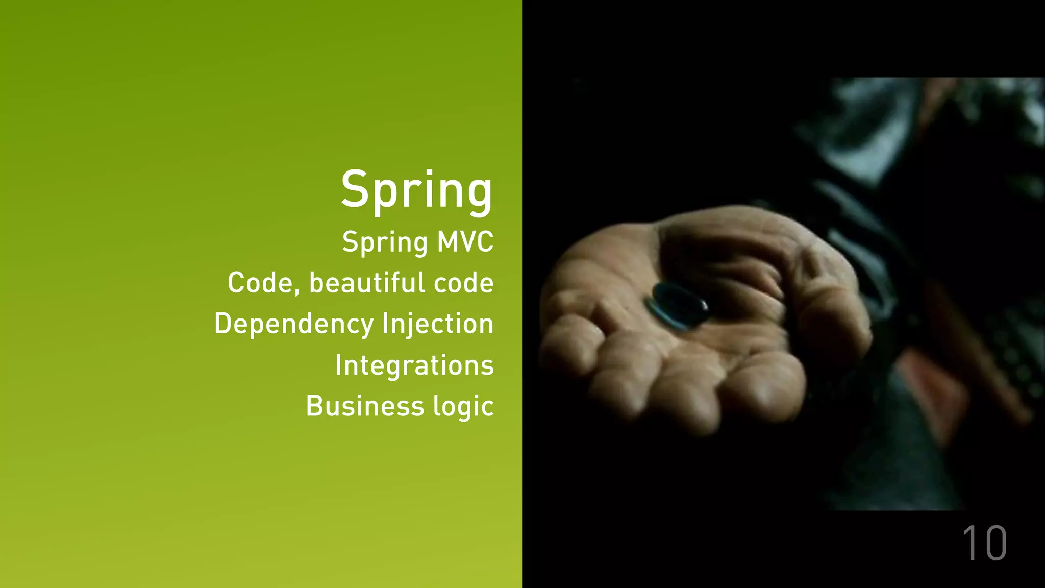 Spring
Spring MVC
Code, beautiful code
Dependency Injection
Integrations
Business logic
10
 