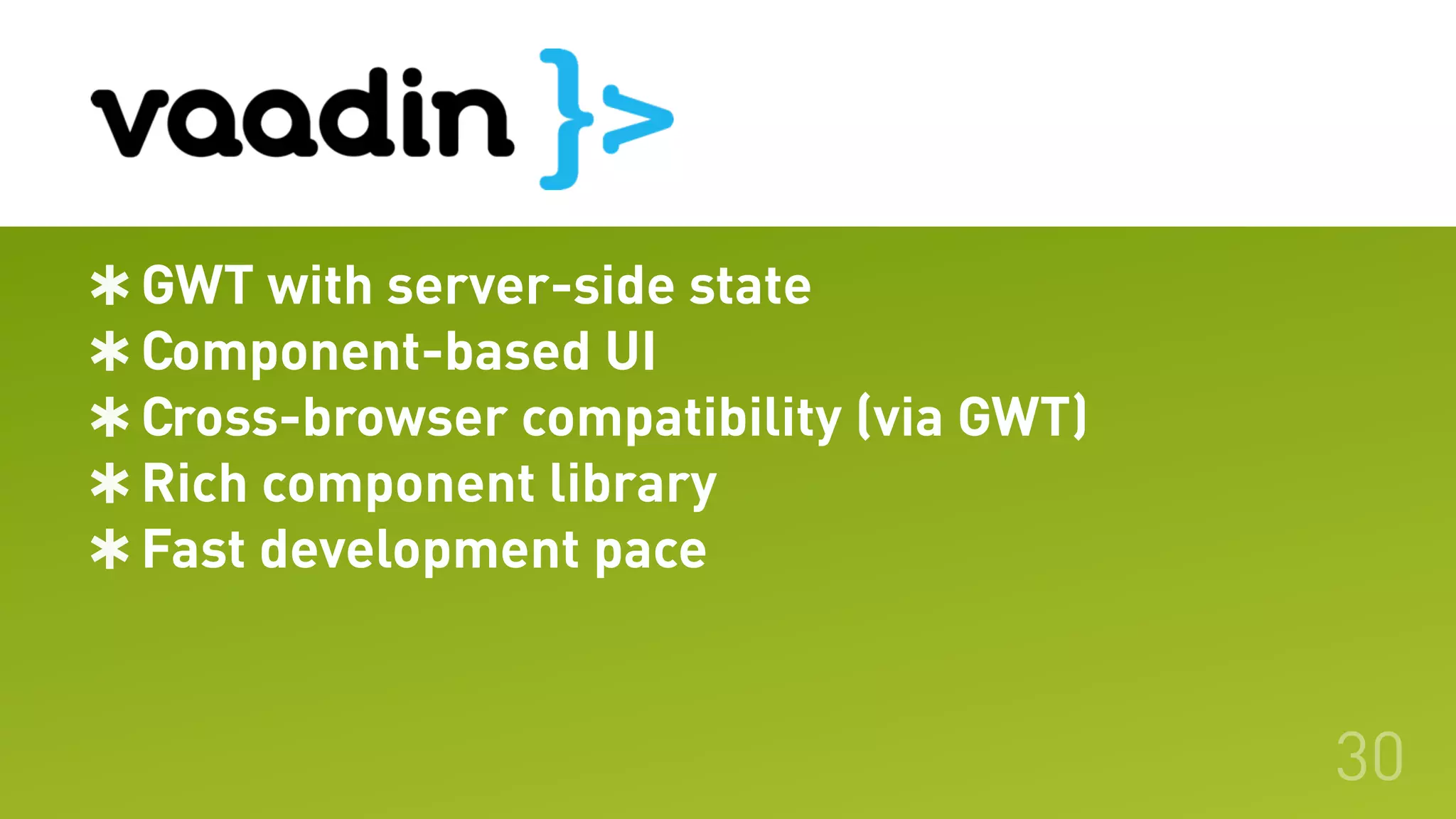 30
GWT with server-side state
Component-based UI
Cross-browser compatibility (via GWT)
Rich component library
Fast development pace
 
