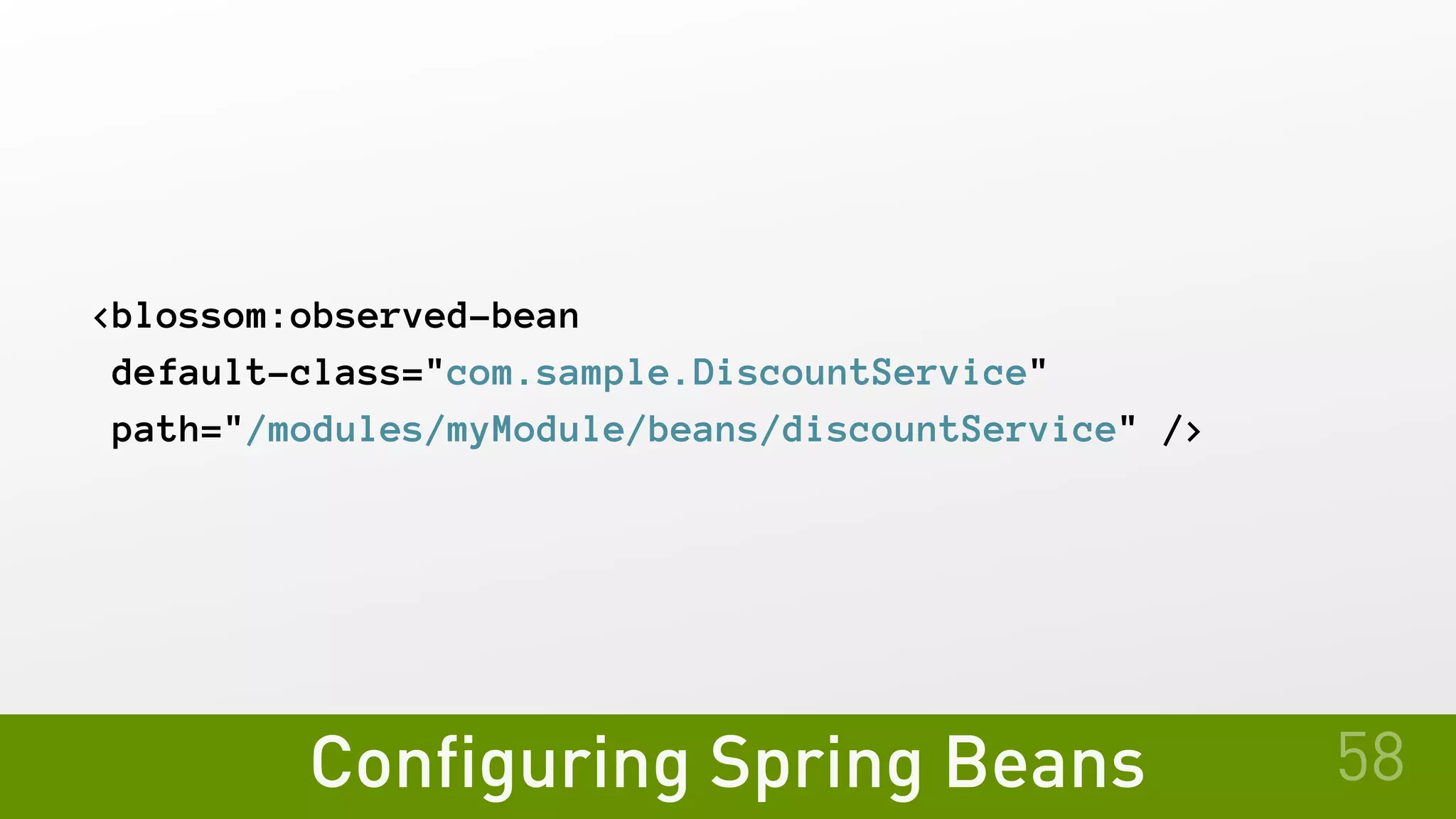 Configuring Spring Beans 58
<blossom:observed-bean
default-class="com.sample.DiscountService"
path="/modules/myModule/beans/discountService" />
 