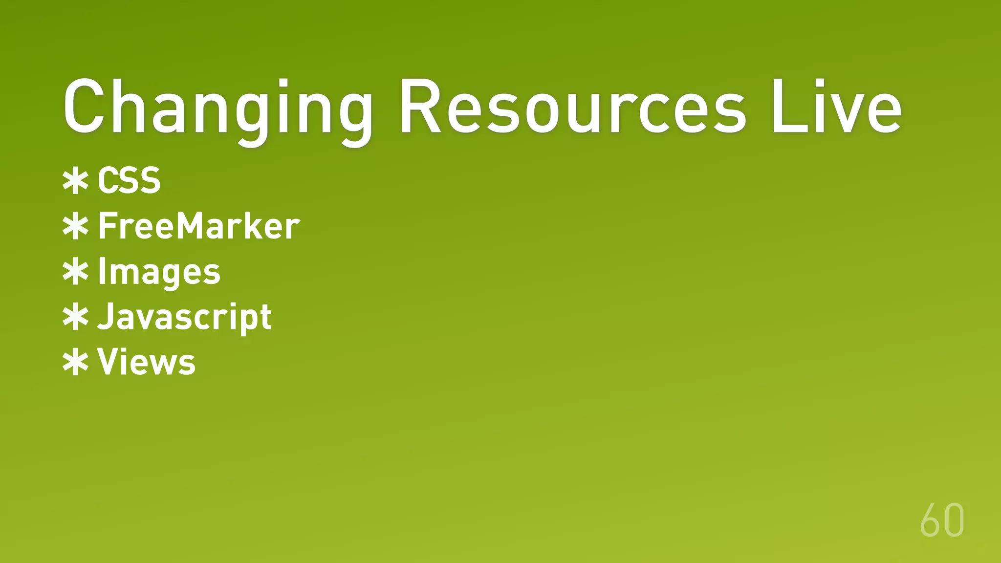 Changing Resources Live
60
CSS
FreeMarker
Images
Javascript
Views
 