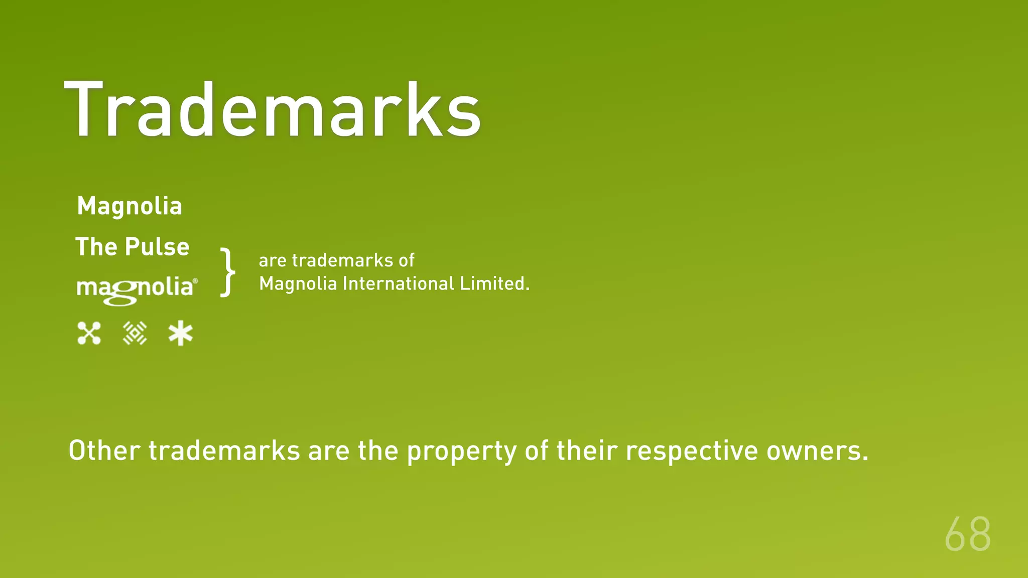 68
Trademarks
Other trademarks are the property of their respective owners.
Magnolia
The Pulse are trademarks of
Magnolia International Limited.}
 