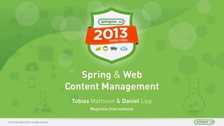 © 2013 SpringOne 2GX. All rights reserved.
Spring & Web
Content Management
Tobias Mattsson & Daniel Lipp
Magnolia International
 