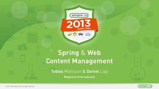 © 2013 SpringOne 2GX. All rights reserved.
Spring & Web
Content Management
Tobias Mattsson & Daniel Lipp
Magnolia Internat...