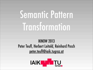 IAIK
Semantic Pattern
Transformation
IKNOW 2013
Peter Teuﬂ, Herbert Leitold, Reinhard Posch
peter.teuﬂ@iaik.tugraz.at
 