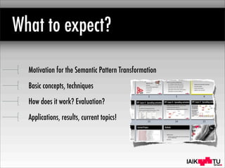 IAIK
What to expect?
Motivation for the Semantic Pattern Transformation
Basic concepts, techniques
How does it work? Evaluation?
Applications, results, current topics!
 