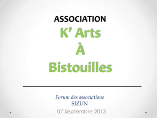 Forum des associations
SIZUN
07 Septembre 2013
ASSOCIATION
K’ Arts
À
Bistouilles
 
