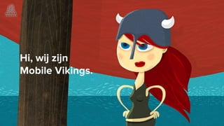 Hi, wij zijn
Mobile Vikings.
 