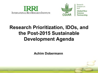Achim Dobermann
Research Prioritization, IDOs, and
the Post-2015 Sustainable
Development Agenda
 