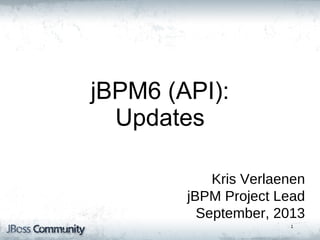 jBPM5: Bringing more
Power
jBPM6 (API):
to your Business
Updates
Processes
Kris Verlaenen
jBPM Project Lead
September, 2013
1

 