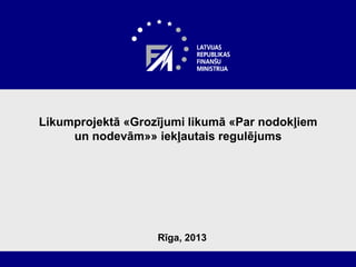 Likumprojektā «Grozījumi likumā «Par nodokļiem
un nodevām»» iekļautais regulējums
Rīga, 2013
 