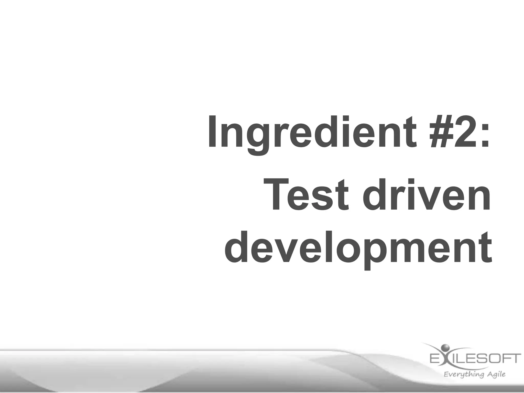 Ingredient #2:
Test driven
development
 