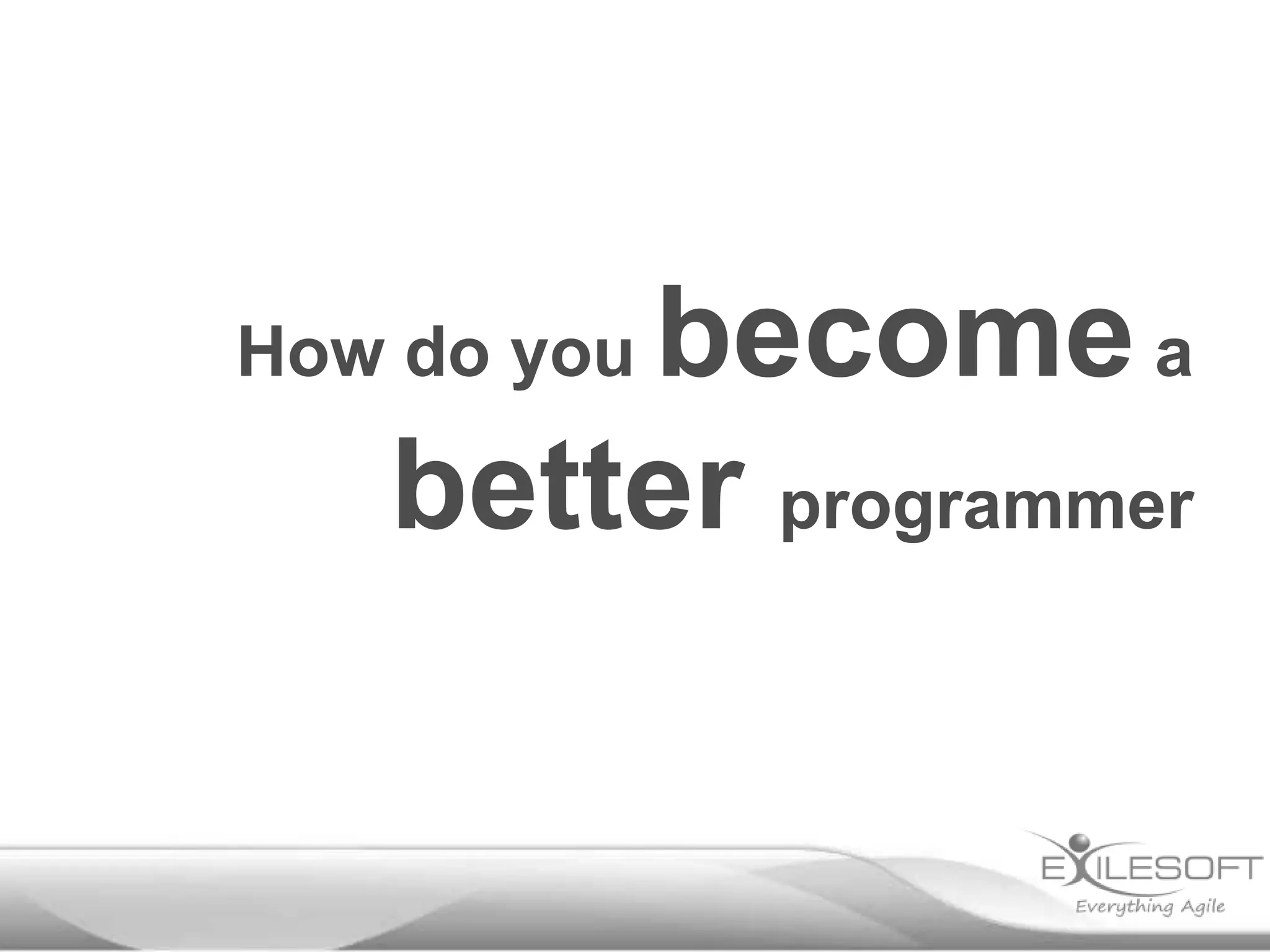 How do you become a
better programmer
 
