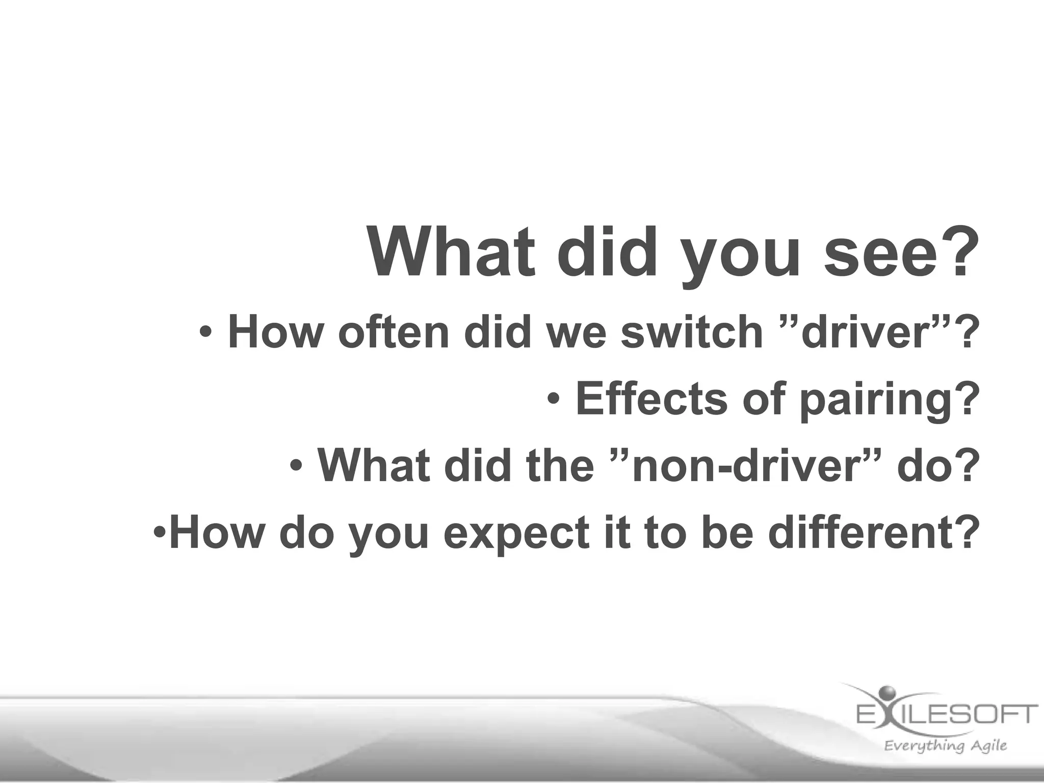 What did you see?
• How often did we switch ”driver”?
• Effects of pairing?
• What did the ”non-driver” do?
•How do you expect it to be different?
 