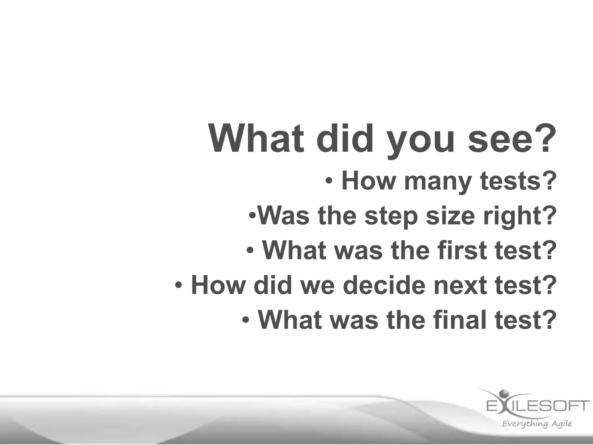 What did you see?
• How many tests?
•Was the step size right?
• What was the first test?
• How did we decide next test?
• What was the final test?
 
