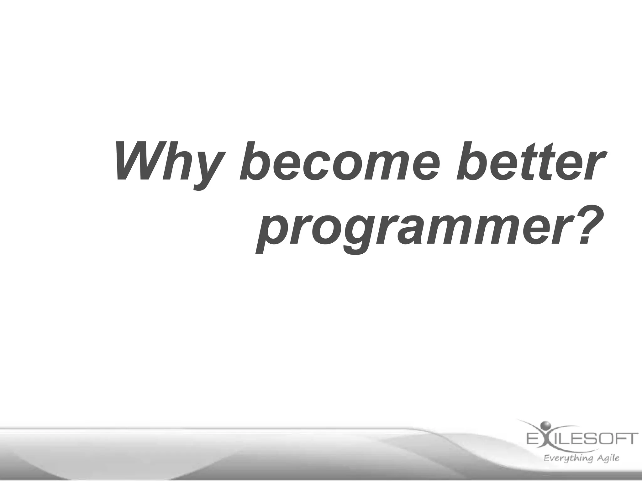 Why become better
programmer?
 