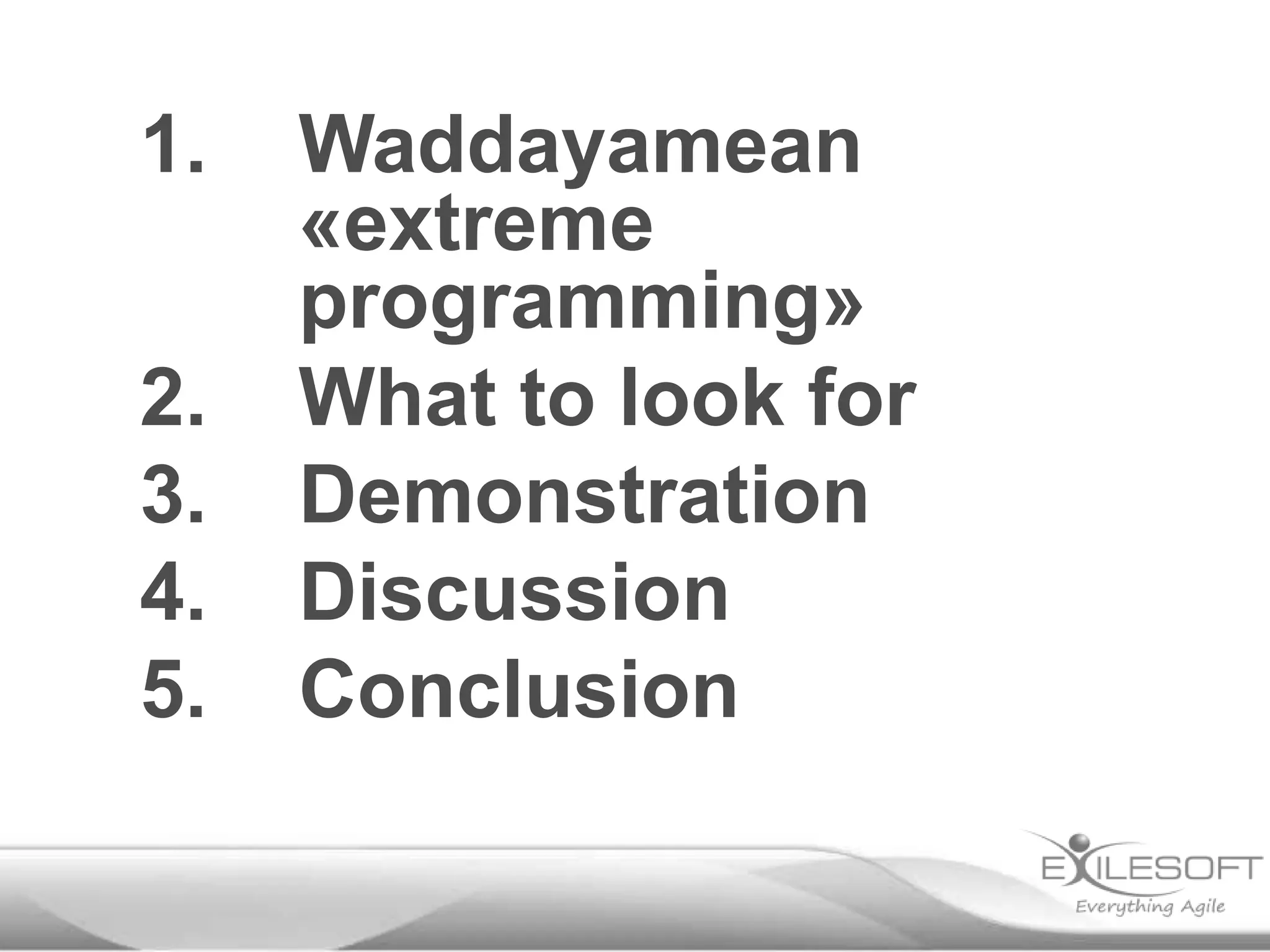 1. Waddayamean
«extreme
programming»
2. What to look for
3. Demonstration
4. Discussion
5. Conclusion
 