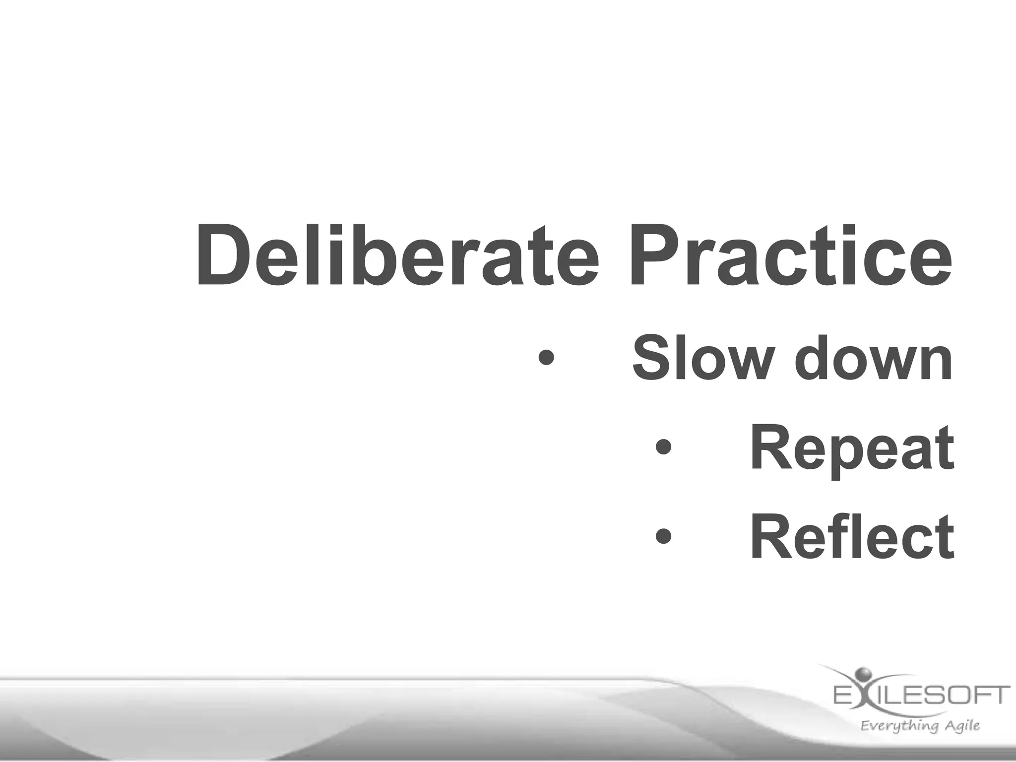 Deliberate Practice
• Slow down
• Repeat
• Reflect
 
