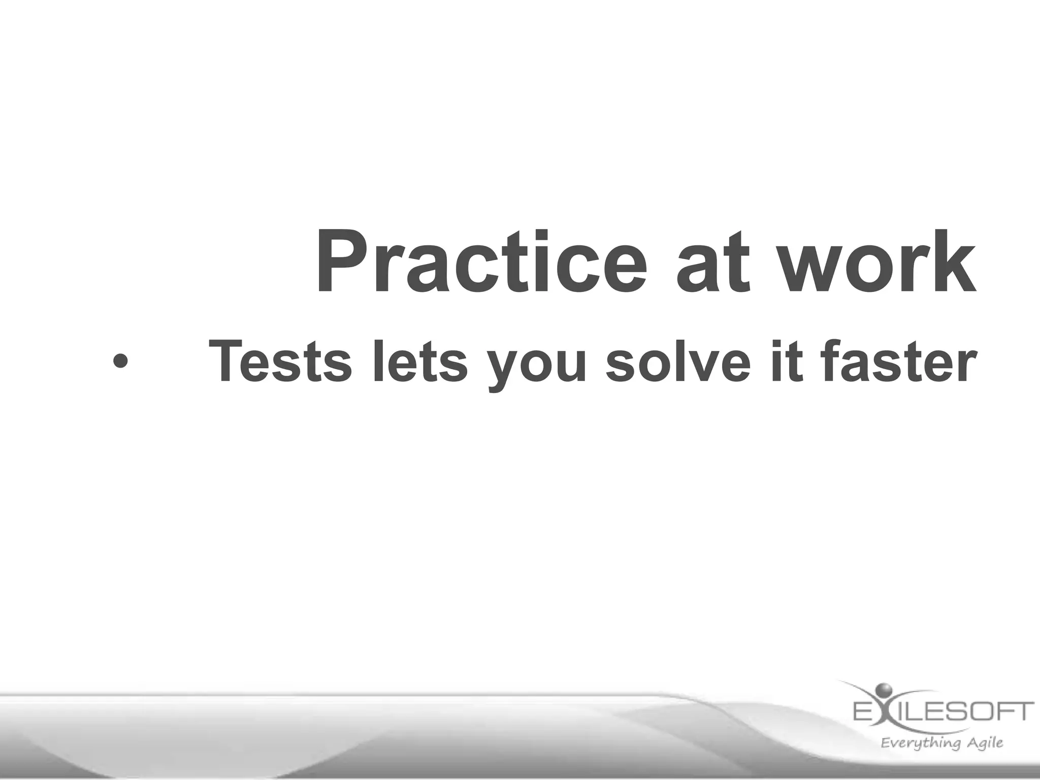 Practice at work
• Tests lets you solve it faster
 